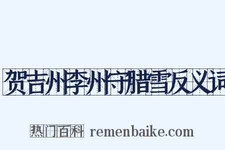 贺吉州李州守腊雪反义词是什么意思的图片